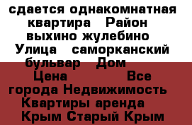 сдается однакомнатная квартира › Район ­ выхино-жулебино › Улица ­ саморканский бульвар › Дом ­ 12 › Цена ­ 35 000 - Все города Недвижимость » Квартиры аренда   . Крым,Старый Крым